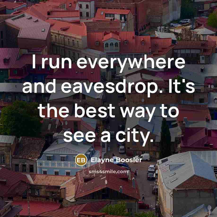 “I run everywhere and eavesdrop. It's the best way to…” quote by Elayne Boosler