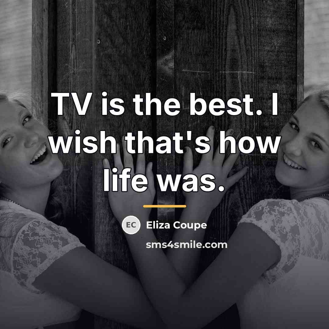 “TV is the best. I wish that's how life was.…” quote by Eliza Coupe