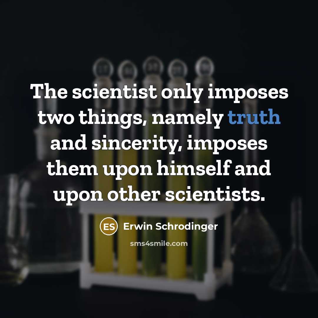“The scientist only imposes two things, namely truth and sincerity,…” quote by Erwin Schrodinger