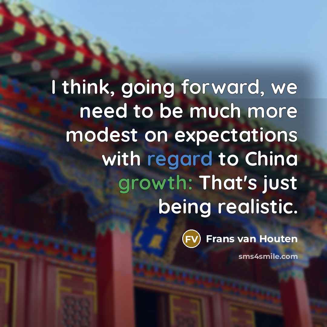 “I think, going forward, we need to be much more modest on expectations with regard to China growth: That's just being realistic.” quote by Frans van Houten