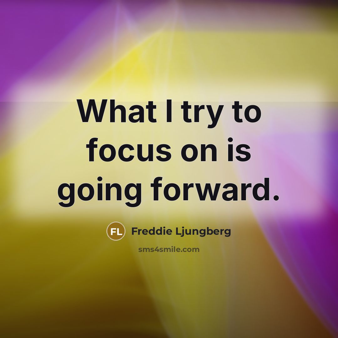 “What I try to focus on is going forward.…” quote by Freddie Ljungberg