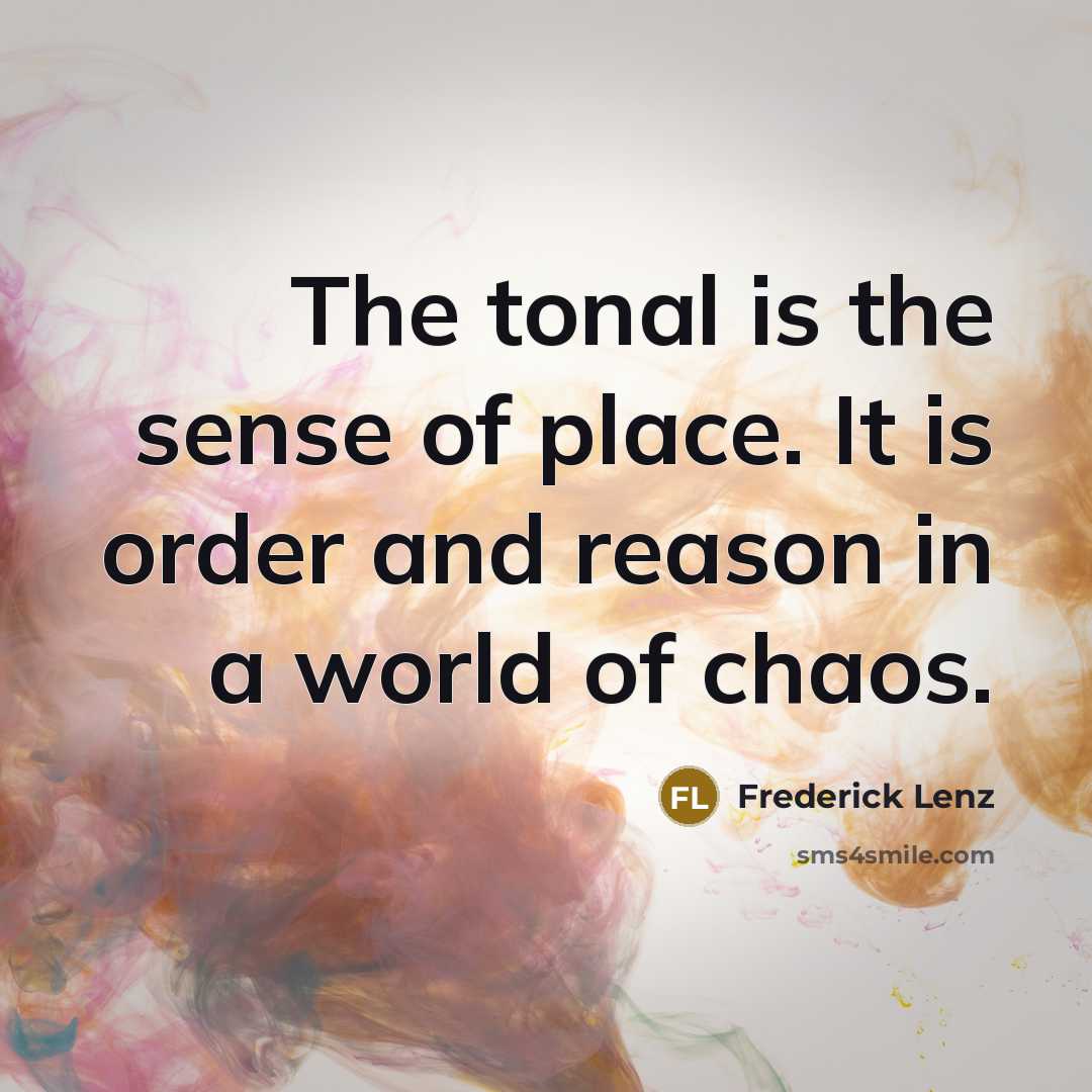 “The tonal is the sense of place. It is order…” quote by Frederick Lenz