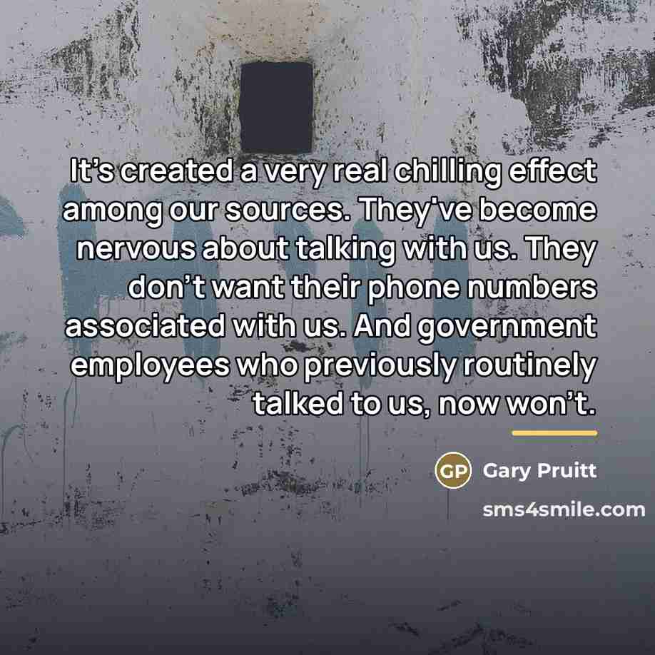 “It's created a very real chilling effect among our sources.…” quote by Gary Pruitt