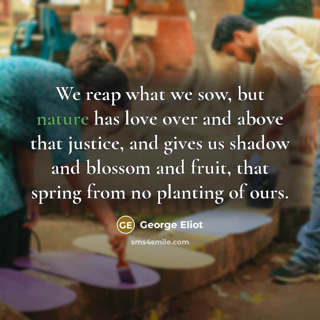 “We reap what we sow, but nature has love over…” quote by George Eliot