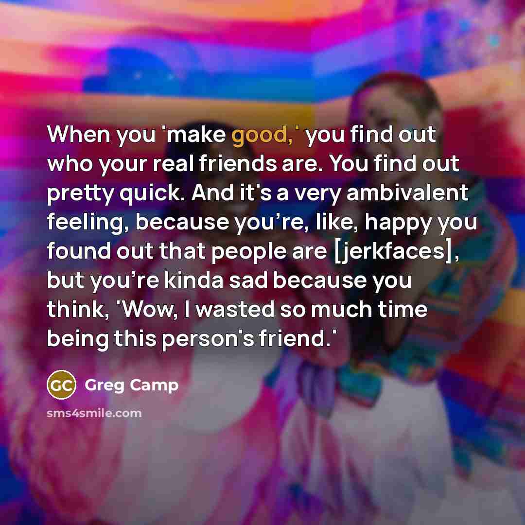 “When you 'make good,' you find out who your real…” quote by Greg Camp