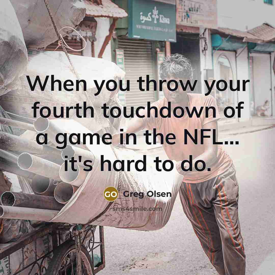 “When you throw your fourth touchdown of a game in the NFL... it's hard to do.” quote by Greg Olsen