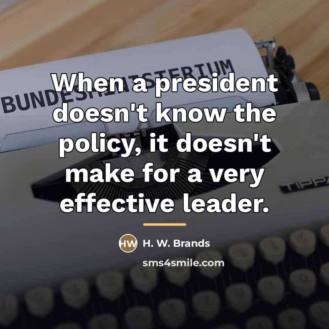 “When a president doesn't know the policy, it doesn't make…” quote by H. W. Brands