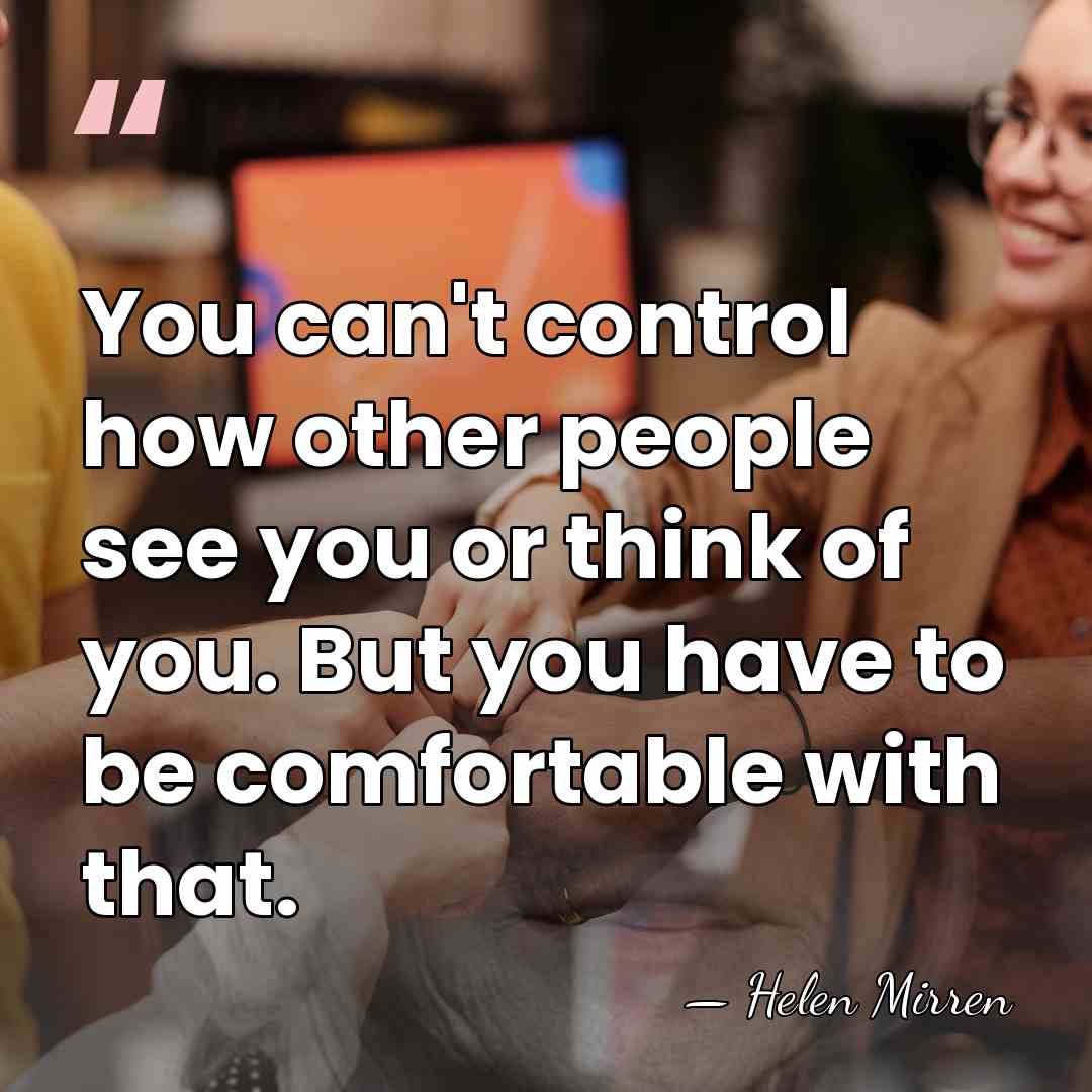 You can't control how other people see you or think of you.&hellip; - Helen Mirren