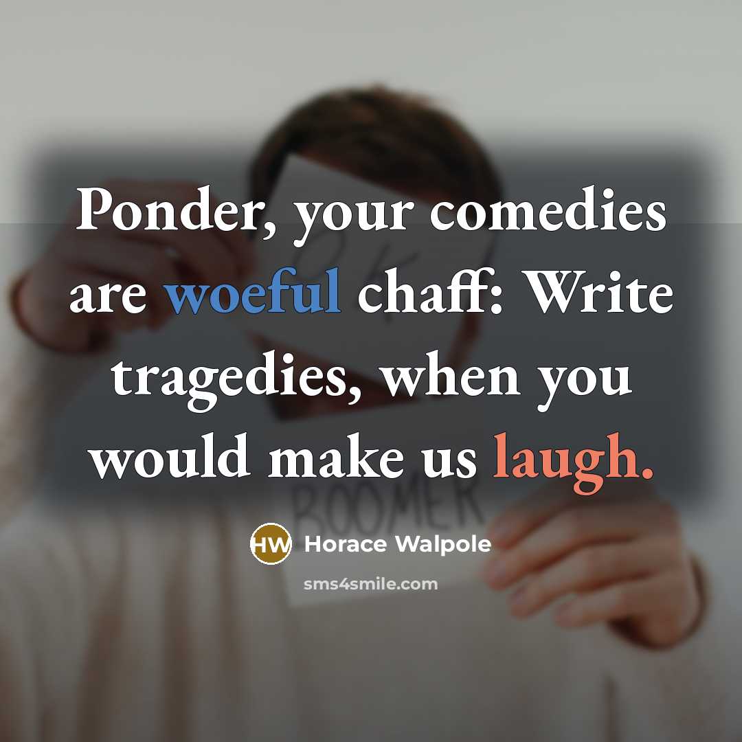 “Ponder, your comedies are woeful chaff: Write tragedies, when you…” quote by Horace Walpole