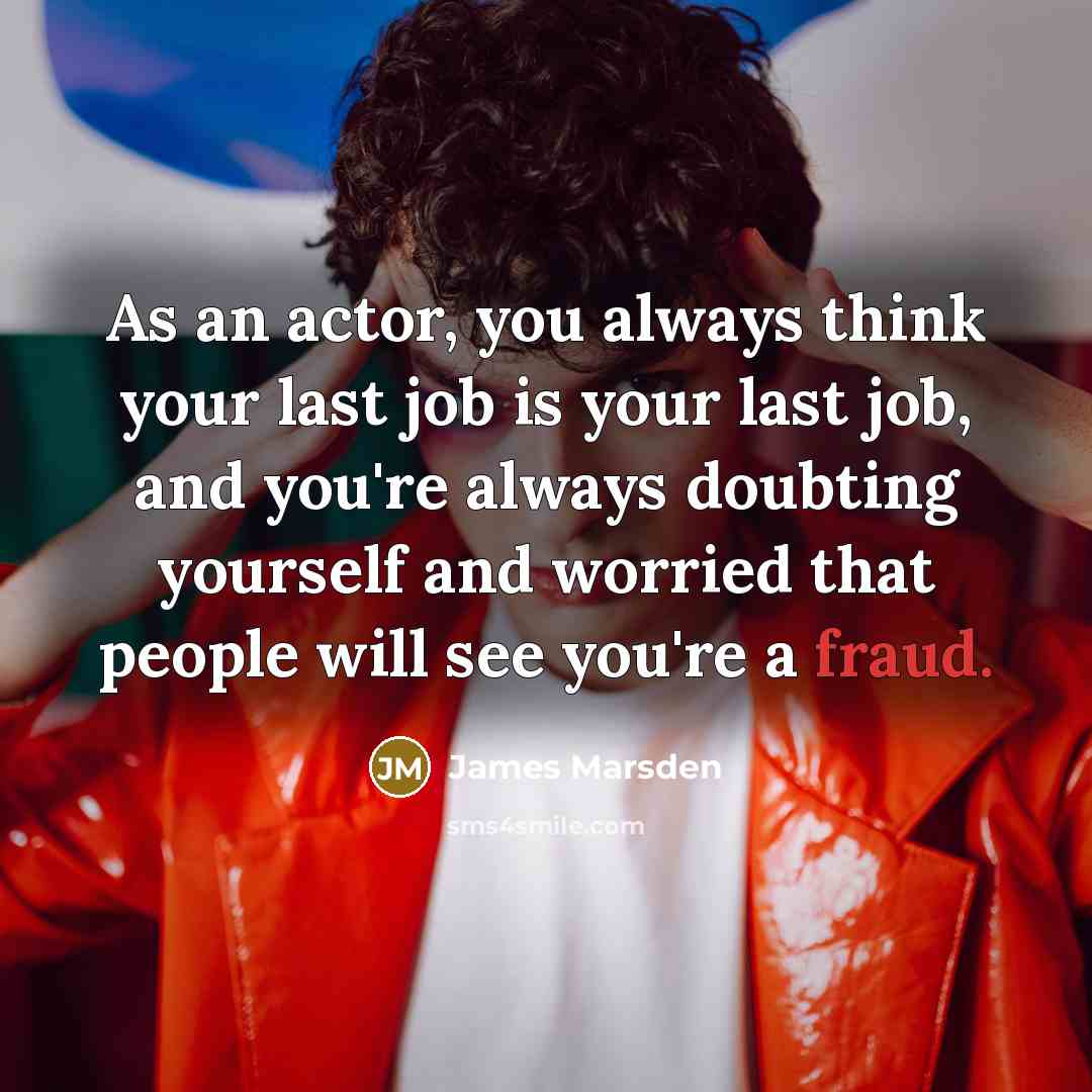 “As an actor, you always think your last job is…” quote by James Marsden