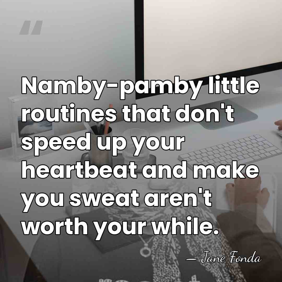 Namby-pamby little routines that don't speed up your heartbeat and make you&hellip; - Jane Fonda