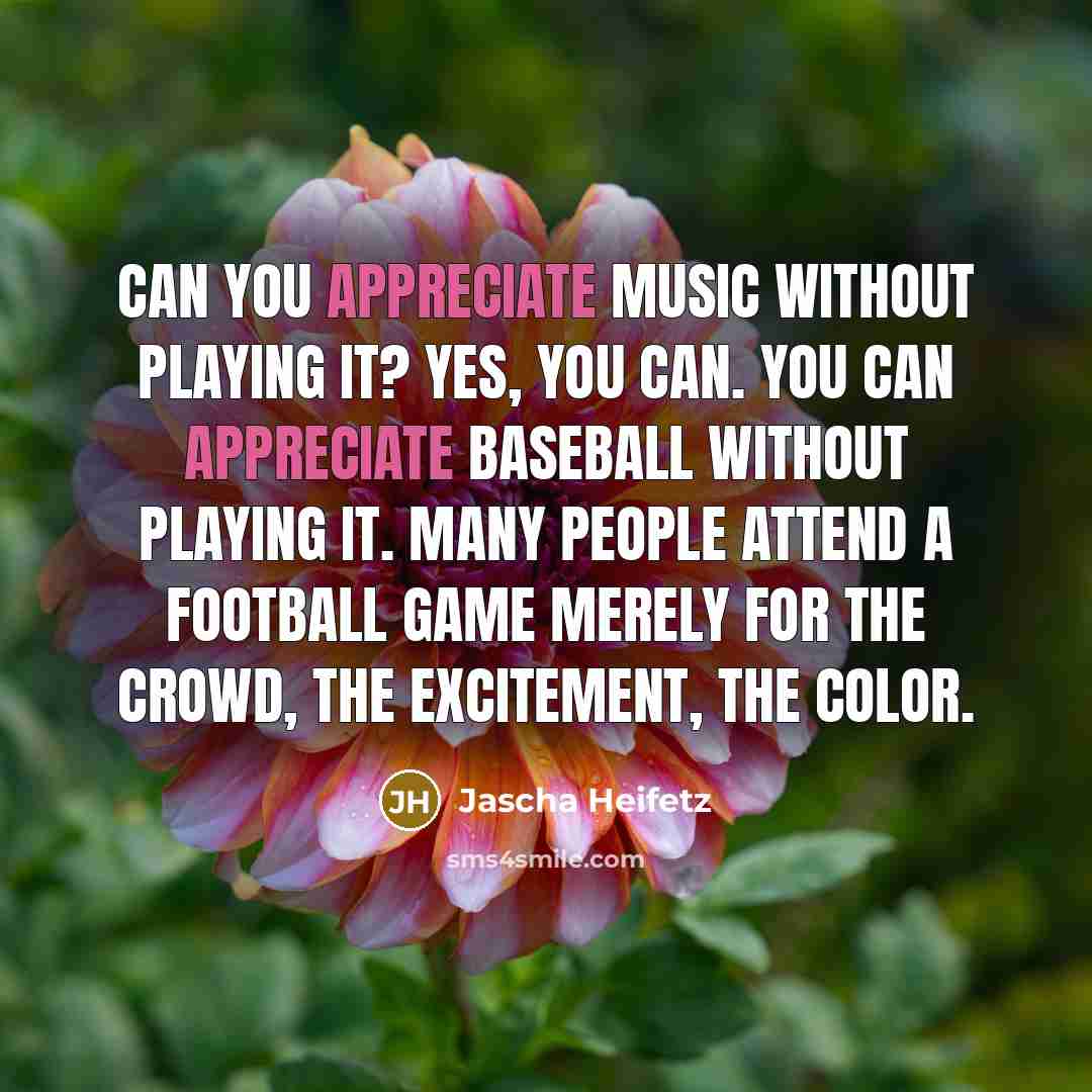 “Can you appreciate music without playing it? Yes, you can.…” quote by Jascha Heifetz