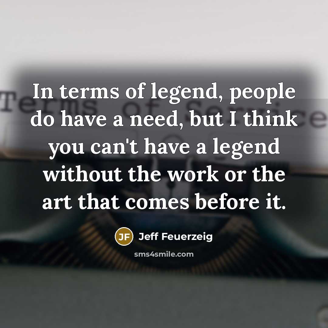 “In terms of legend, people do have a need, but…” quote by Jeff Feuerzeig