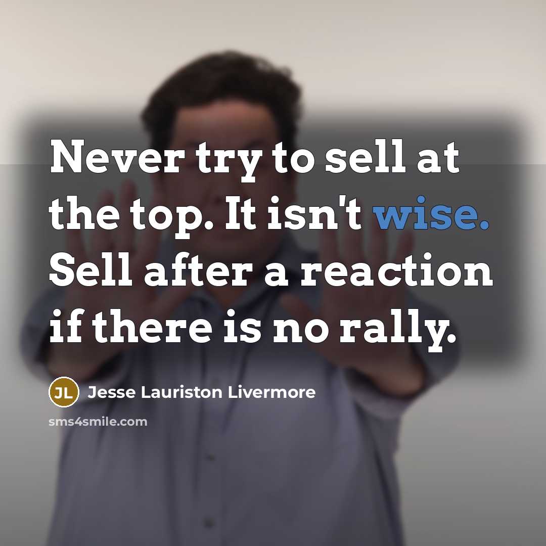 “Never try to sell at the top. It isn't wise. Sell after a reaction if there is no rally.” quote by Jesse Lauriston Livermore