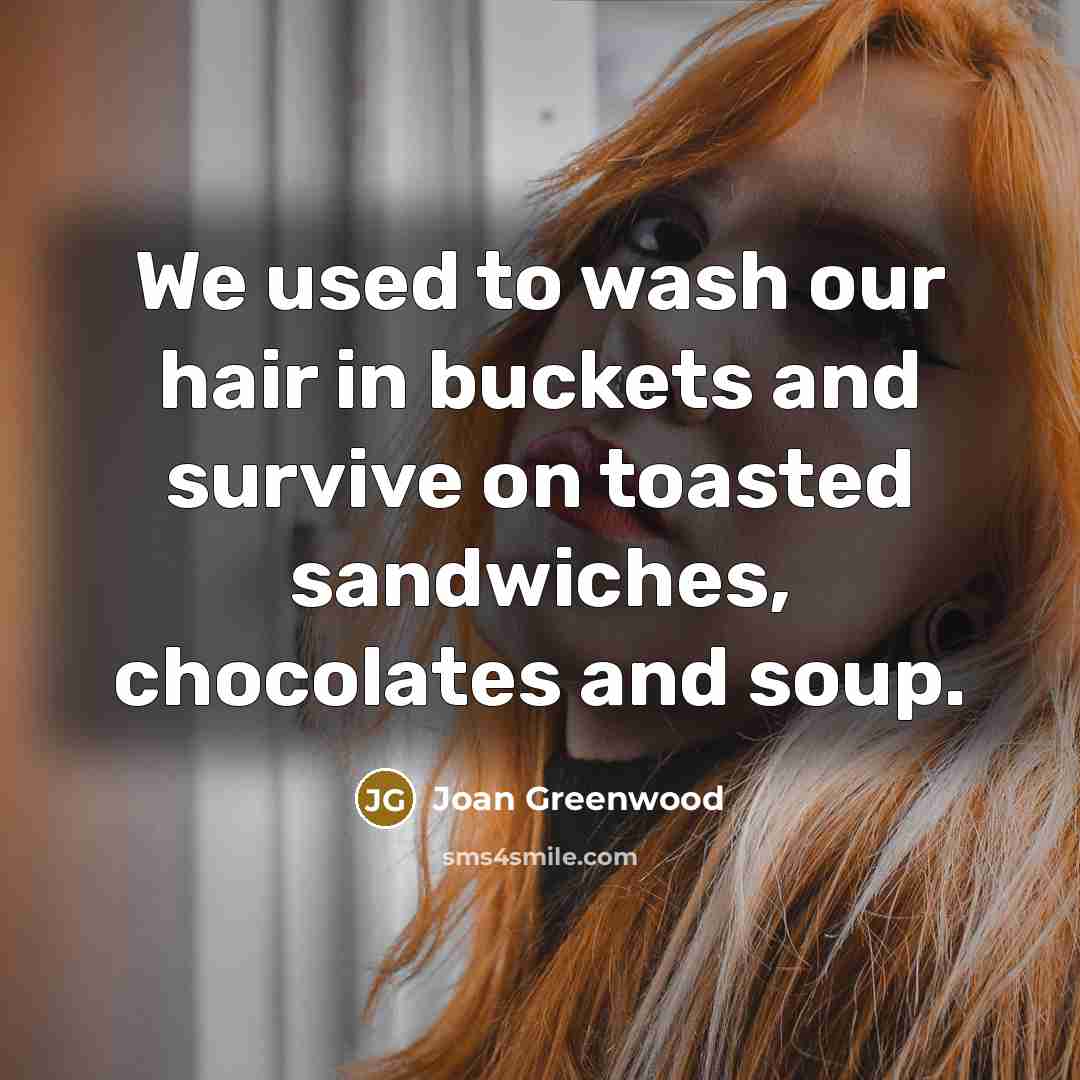 “We used to wash our hair in buckets and survive on toasted sandwiches, chocolates and soup.” quote by Joan Greenwood