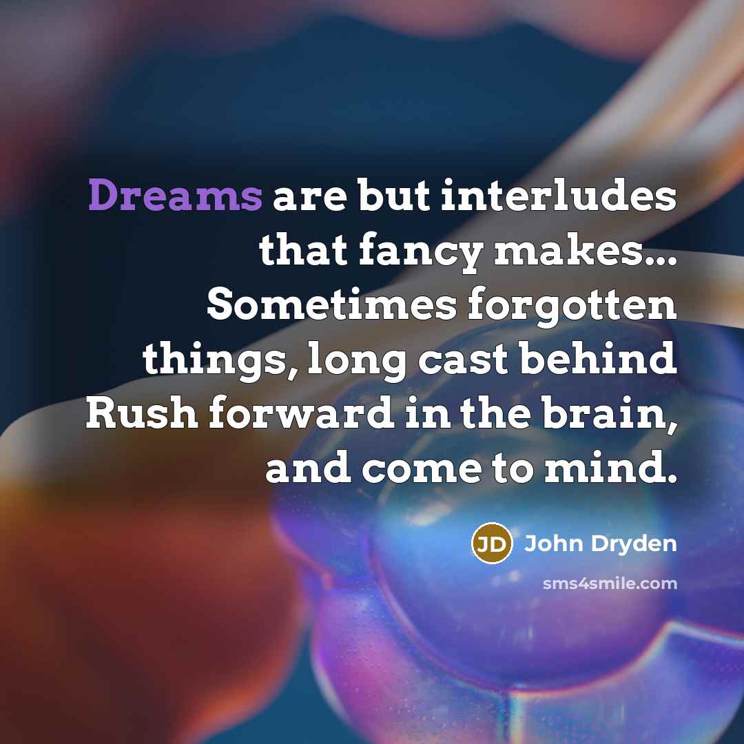 “Dreams are but interludes that fancy makes... Sometimes forgotten things,…” quote by John Dryden