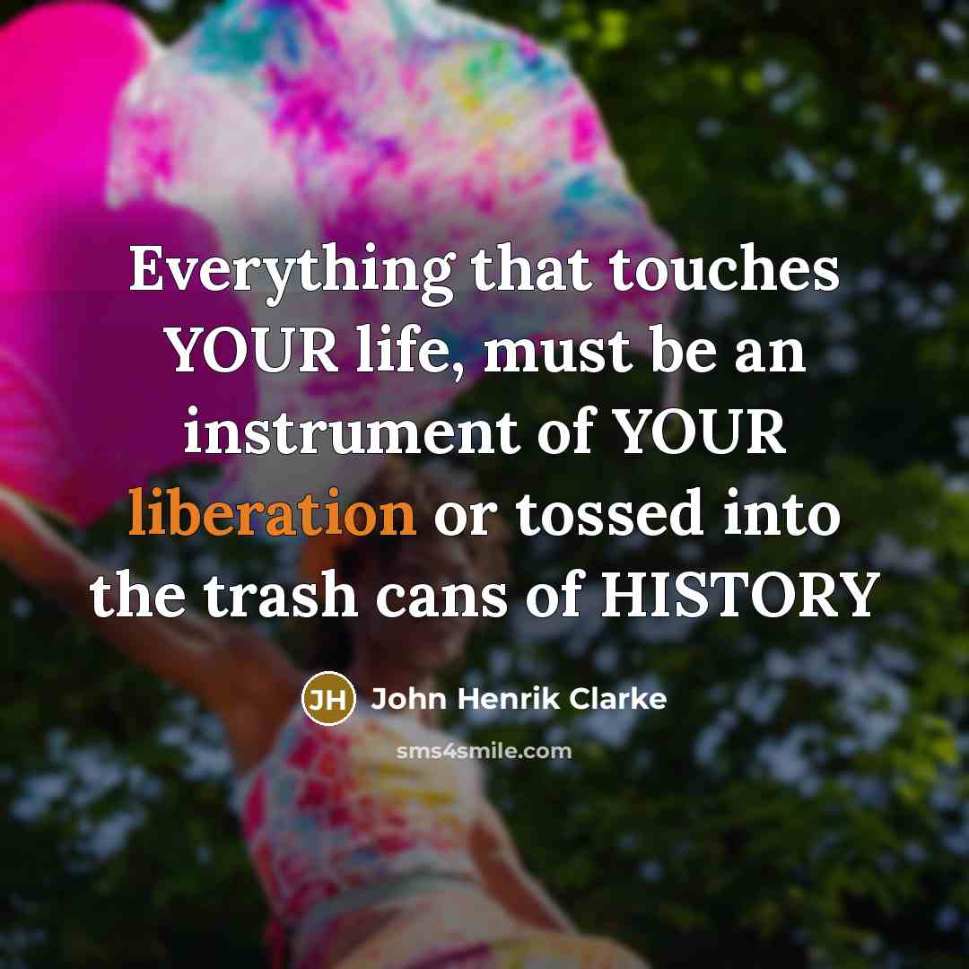 “Everything that touches YOUR life, must be an instrument of…” quote by John Henrik Clarke