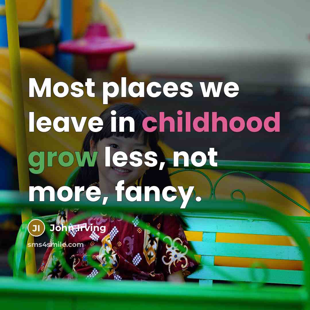 “Most places we leave in childhood grow less, not more, fancy.” quote by John Irving
