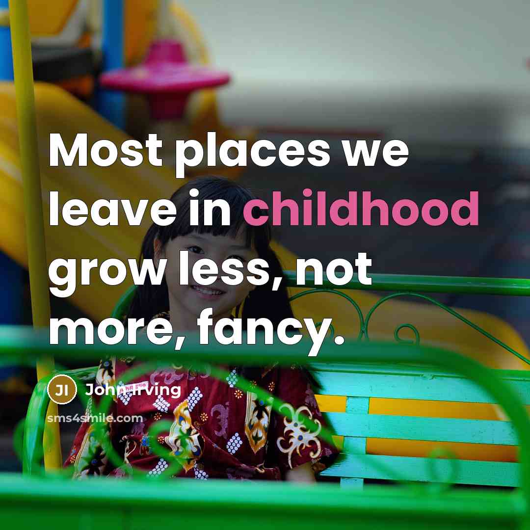 “Most places we leave in childhood grow less, not more,…” quote by John Irving