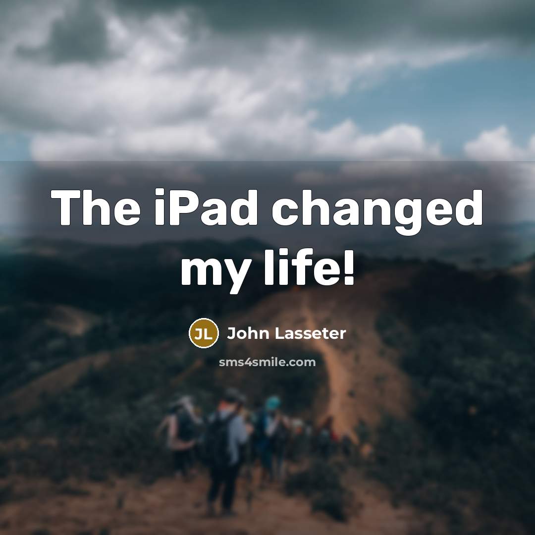 “The iPad changed my life!…” quote by John Lasseter