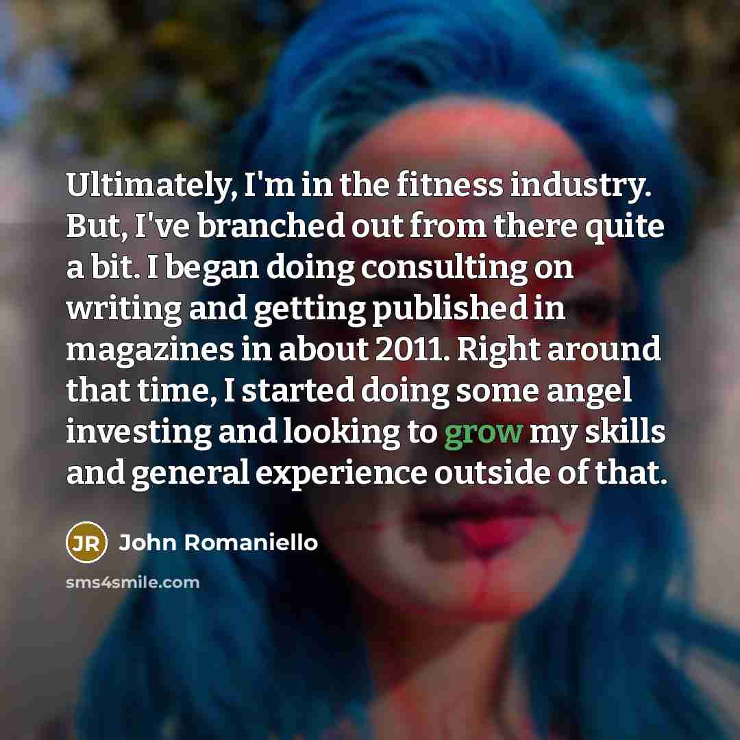 “Ultimately, I'm in the fitness industry. But, I've branched out…” quote by John Romaniello