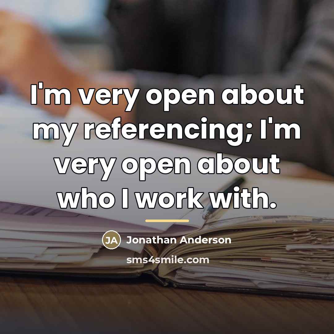 “I'm very open about my referencing; I'm very open about…” quote by Jonathan Anderson