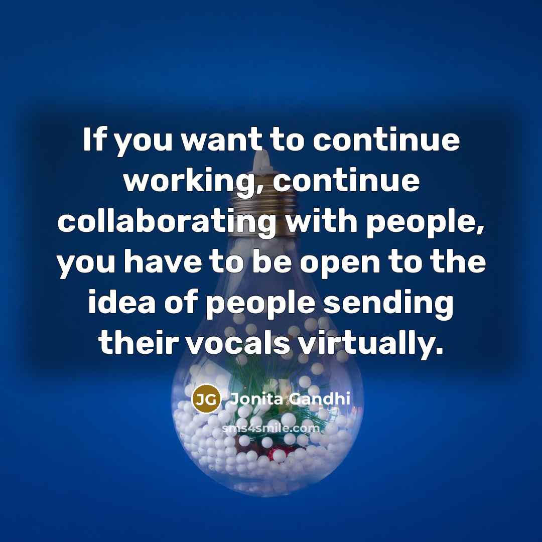 “If you want to continue working, continue collaborating with people,…” quote by Jonita Gandhi