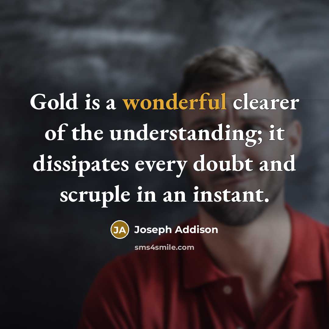 “Gold is a wonderful clearer of the understanding; it dissipates…” quote by Joseph Addison