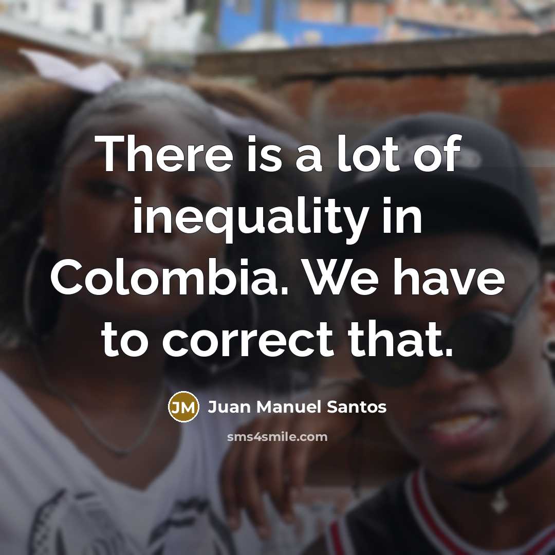 “There is a lot of inequality in Colombia. We have…” quote by Juan Manuel Santos