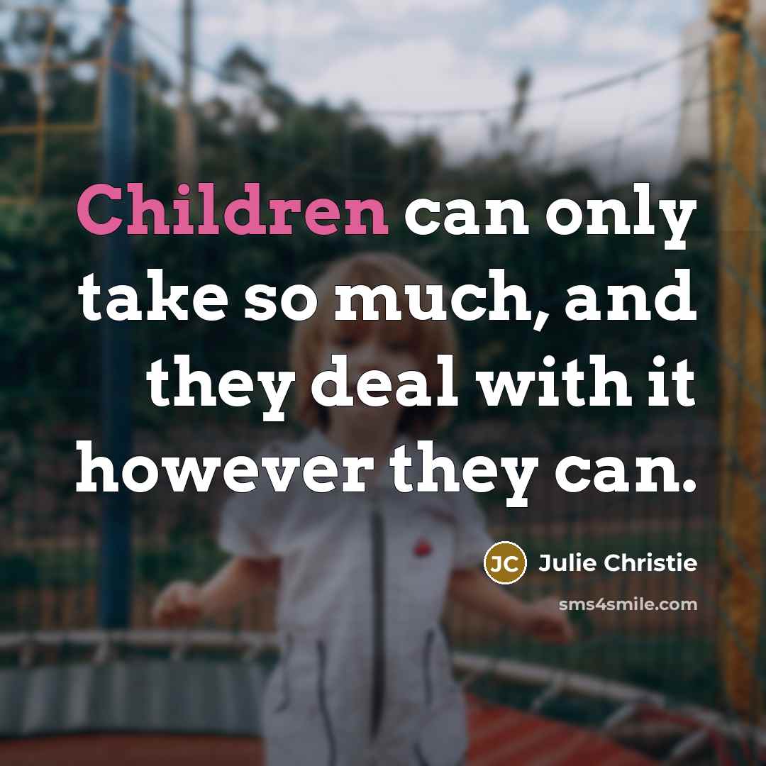 “Children can only take so much, and they deal with it however they can.” quote by Julie Christie