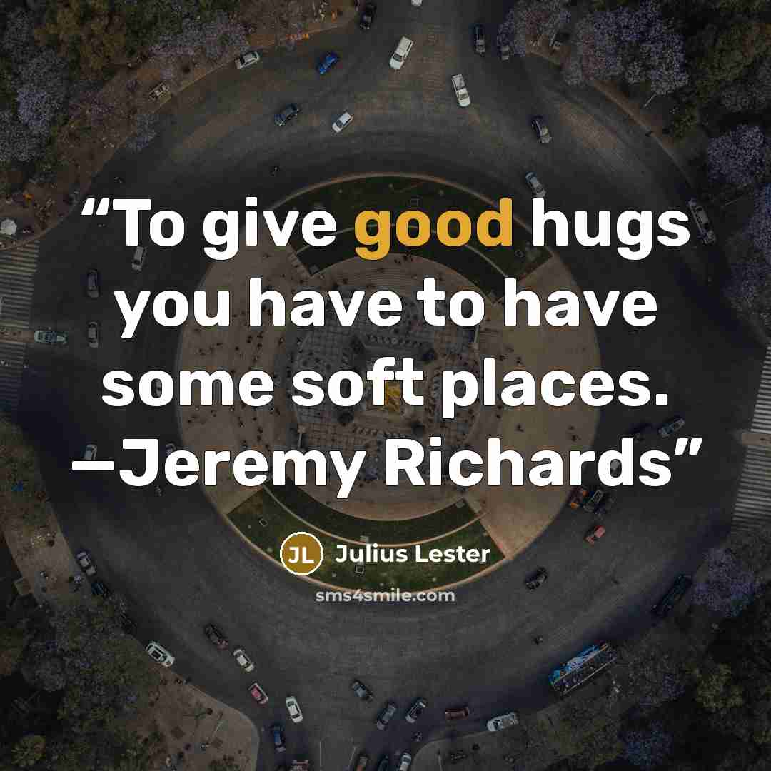 “To give good hugs you have to have some soft places. —Jeremy Richards” quote by Julius Lester