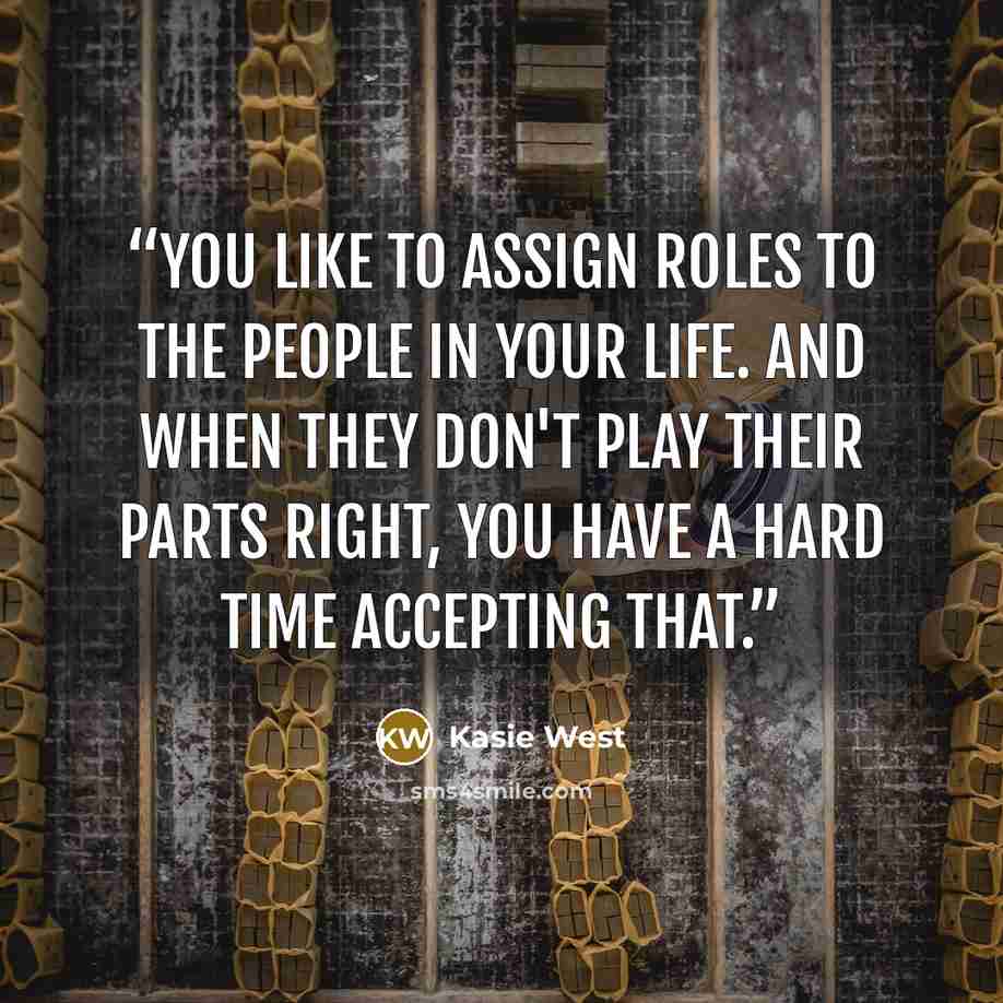 “You like to assign roles to the people in your life. And when they don't play their parts right, you have a hard time accepting that.” quote by Kasie West