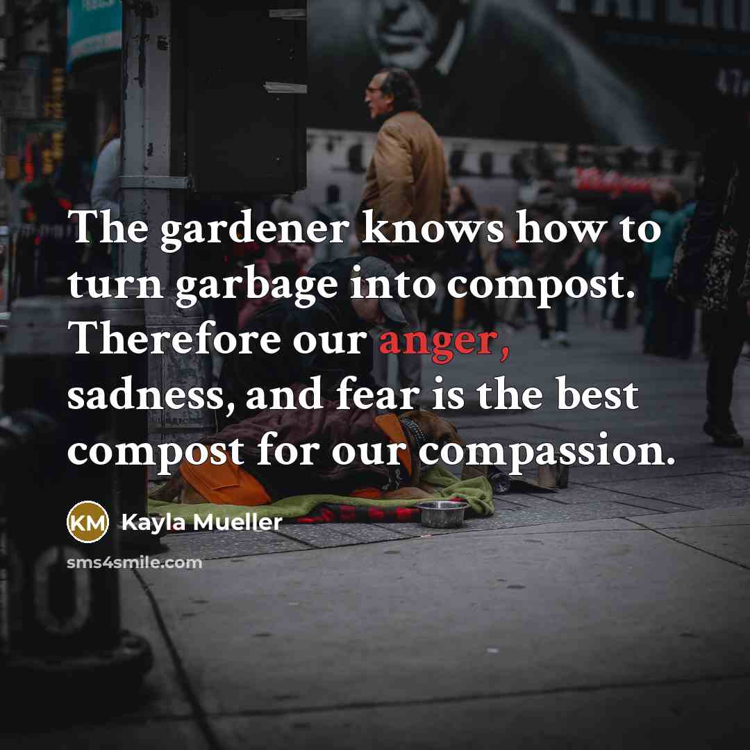 “The gardener knows how to turn garbage into compost. Therefore…” quote by Kayla Mueller
