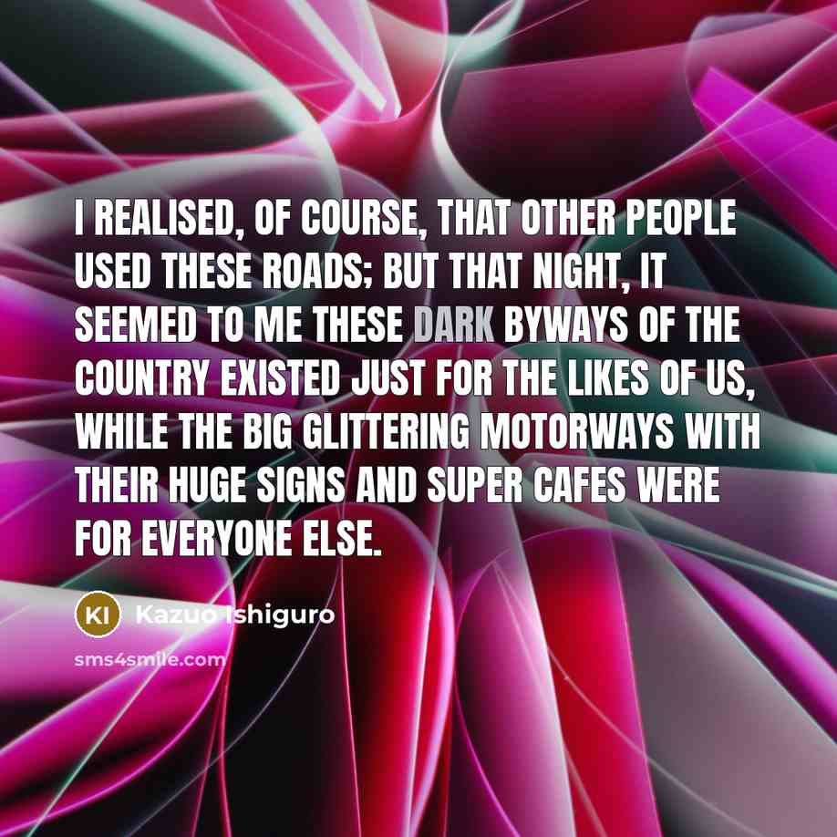 “I realised, of course, that other people used these roads;…” quote by Kazuo Ishiguro