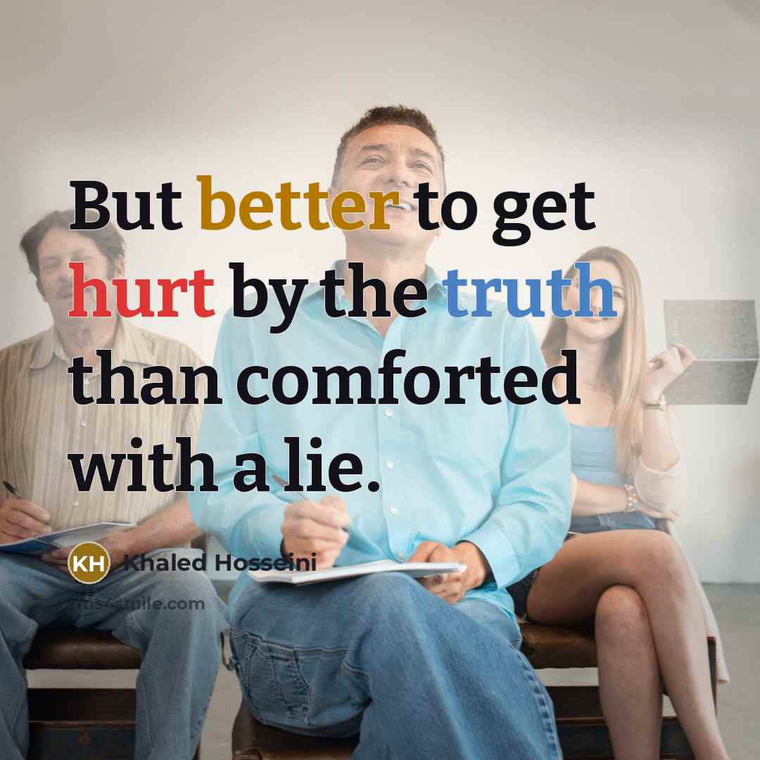“But better to get hurt by the truth than comforted with a lie.” quote by Khaled Hosseini