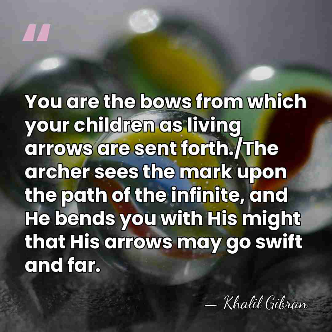 You are the bows from which your children as living arrows are&hellip; - Khalil Gibran