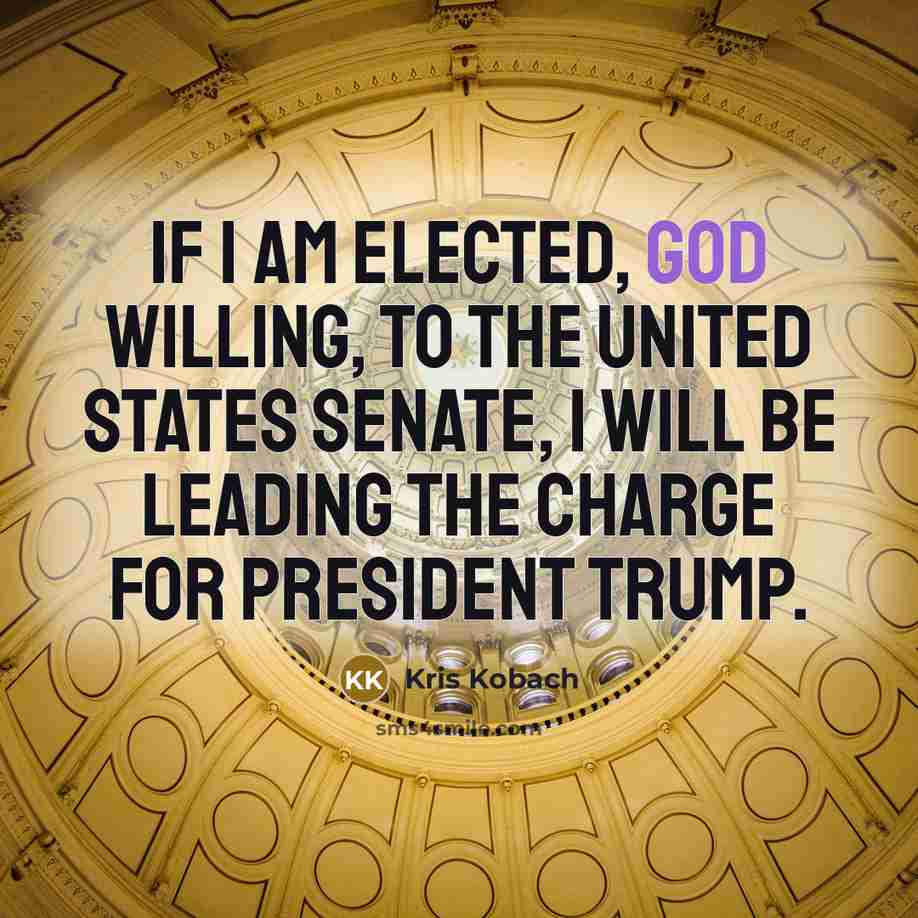 “If I am elected, God willing, to the United States Senate, I will be leading the charge for President Trump.” quote by Kris Kobach
