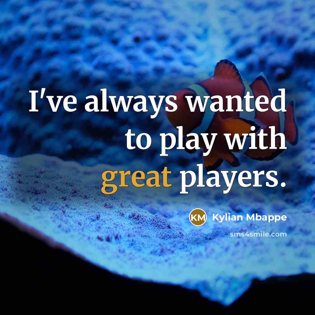 “I've always wanted to play with great players.…” quote by Kylian Mbappe