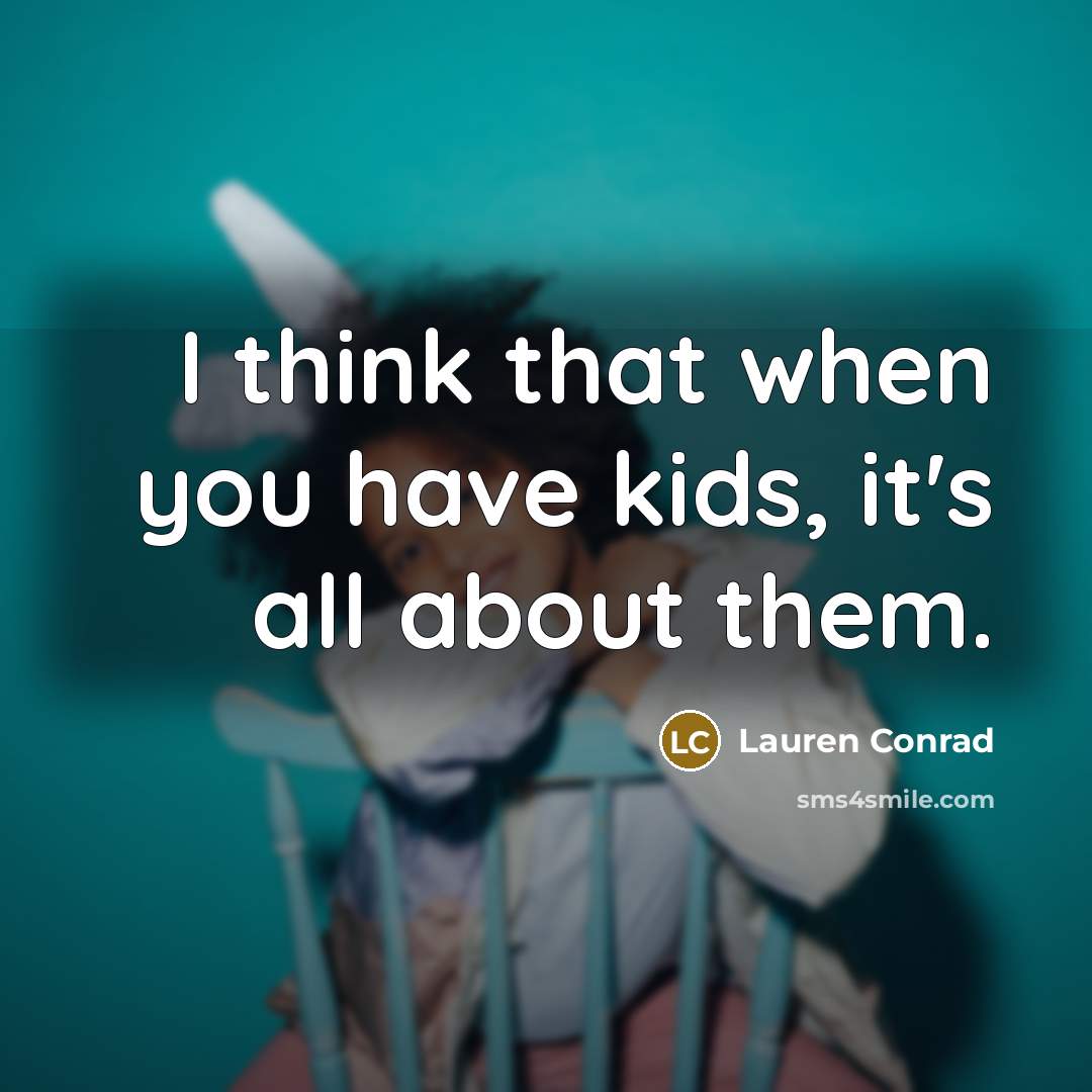 “I think that when you have kids, it's all about…” quote by Lauren Conrad