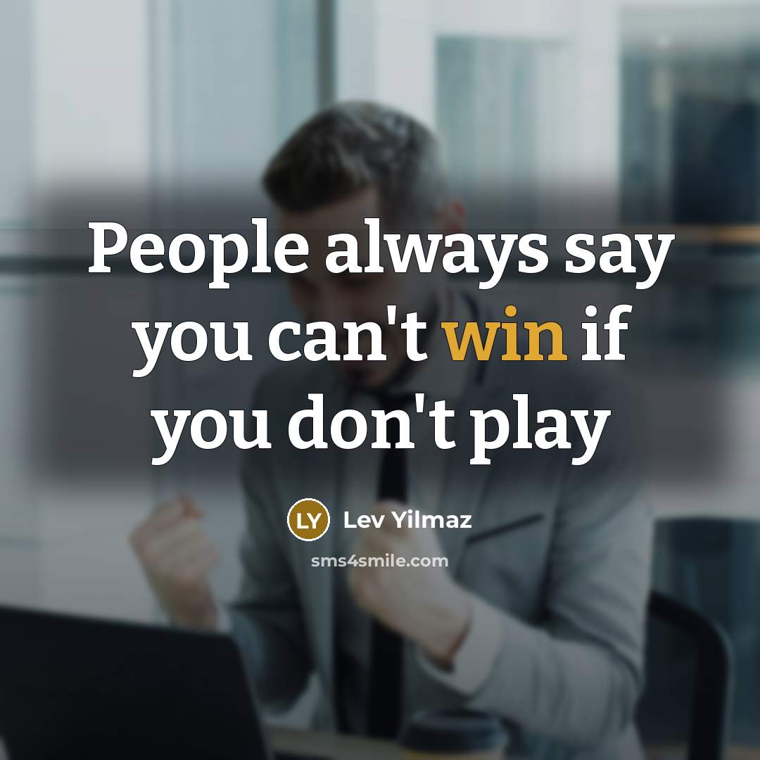 “People always say you can't win if you don't play…” quote by Lev Yilmaz