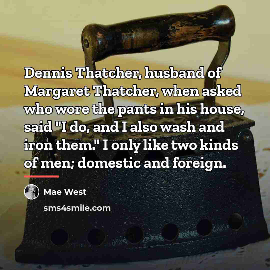 “Dennis Thatcher, husband of Margaret Thatcher, when asked who wore…” quote by Mae West