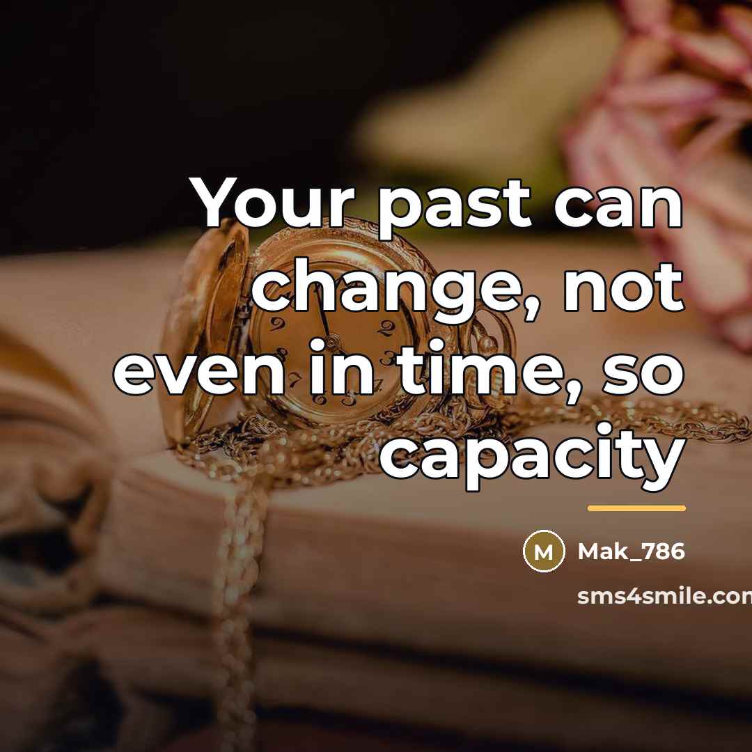 “Your past can change, not even in time, so capacity…” quote by Mak_786