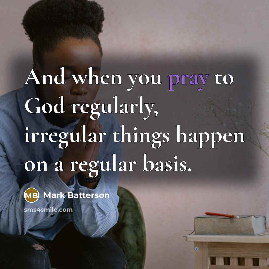 “And when you pray to God regularly, irregular things happen…” quote by Mark Batterson