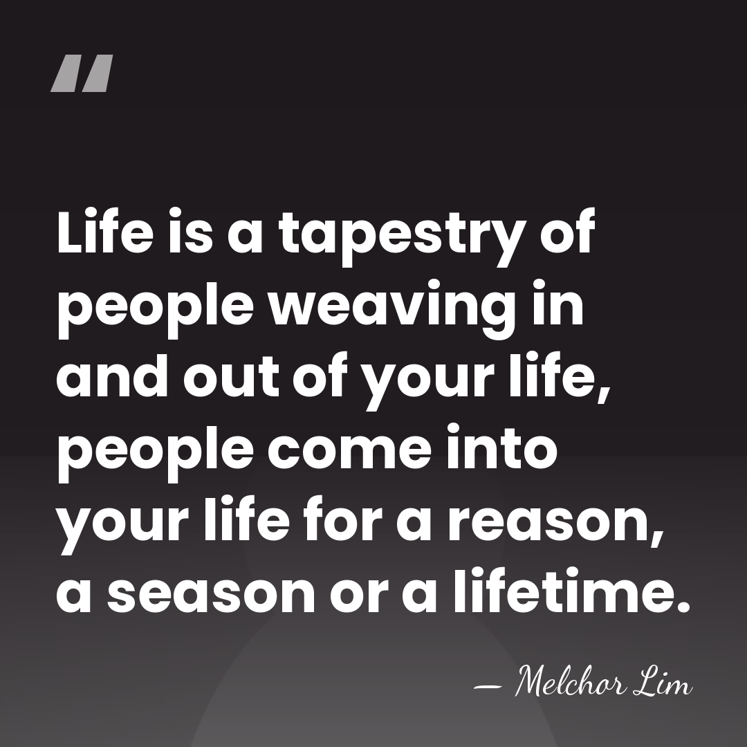 Life is a tapestry of people weaving in and out of your&hellip; - Melchor Lim