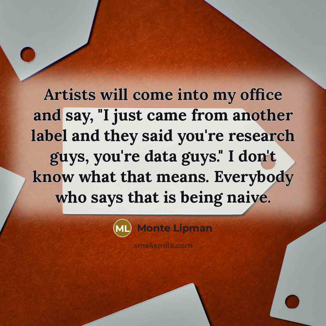 “Artists will come into my office and say, "I just…” quote by Monte Lipman