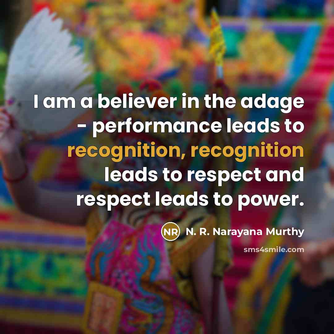 “I am a believer in the adage - performance leads…” quote by N. R. Narayana Murthy