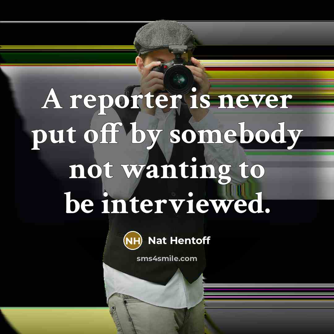 “A reporter is never put off by somebody not wanting…” quote by Nat Hentoff
