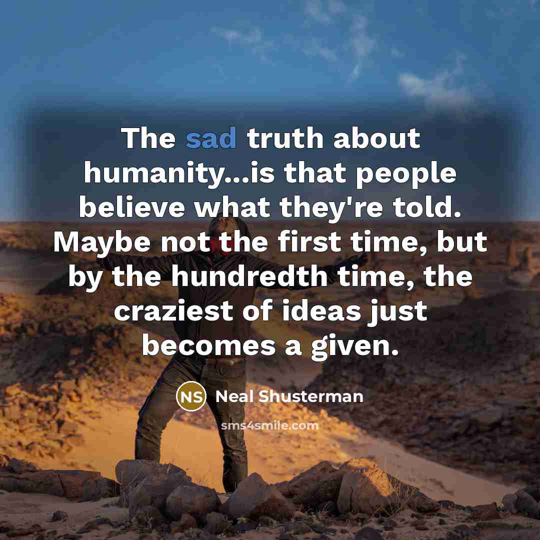 “The sad truth about humanity...is that people believe what they're…” quote by Neal Shusterman