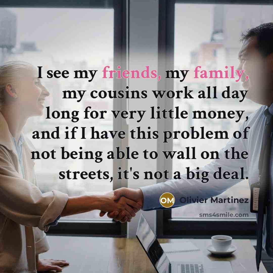 “I see my friends, my family, my cousins work all…” quote by Olivier Martinez