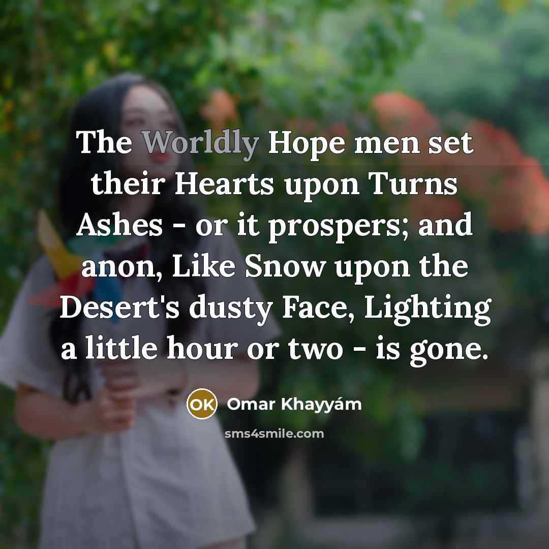 “The Worldly Hope men set their Hearts upon Turns Ashes…” quote by Omar Khayyam